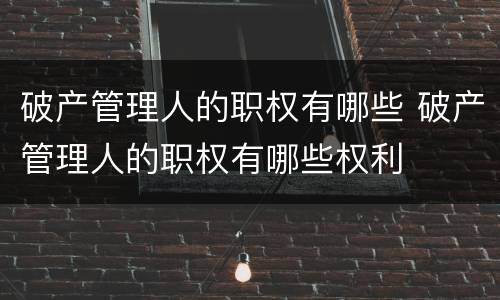 破产管理人的职权有哪些 破产管理人的职权有哪些权利