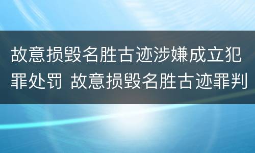 故意损毁名胜古迹涉嫌成立犯罪处罚 故意损毁名胜古迹罪判刑