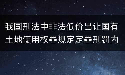 我国刑法中非法低价出让国有土地使用权罪规定定罪刑罚内容是多少
