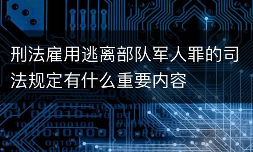 刑法雇用逃离部队军人罪的司法规定有什么重要内容