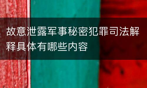 故意泄露军事秘密犯罪司法解释具体有哪些内容