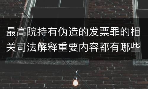 最高院持有伪造的发票罪的相关司法解释重要内容都有哪些