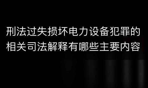 刑法过失损坏电力设备犯罪的相关司法解释有哪些主要内容