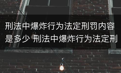 刑法中爆炸行为法定刑罚内容是多少 刑法中爆炸行为法定刑罚内容是多少章
