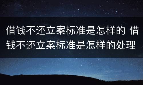 借钱不还立案标准是怎样的 借钱不还立案标准是怎样的处理