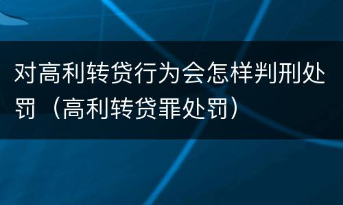 对高利转贷行为会怎样判刑处罚（高利转贷罪处罚）