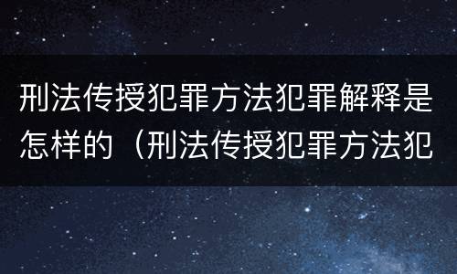 刑法传授犯罪方法犯罪解释是怎样的（刑法传授犯罪方法犯罪解释是怎样的案件）