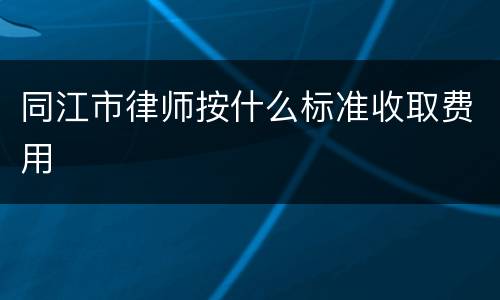 同江市律师按什么标准收取费用