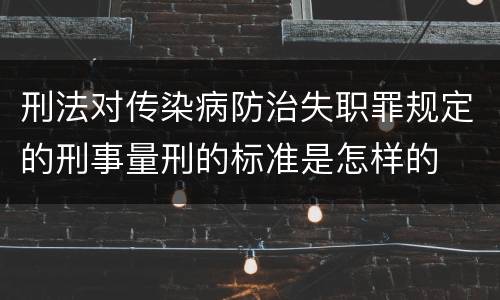 刑法对传染病防治失职罪规定的刑事量刑的标准是怎样的