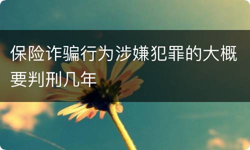保险诈骗行为涉嫌犯罪的大概要判刑几年