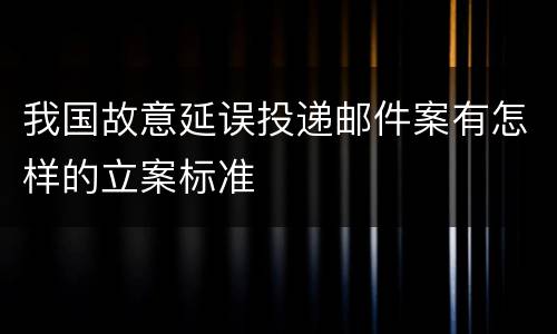我国故意延误投递邮件案有怎样的立案标准
