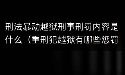 刑法暴动越狱刑事刑罚内容是什么（重刑犯越狱有哪些惩罚）