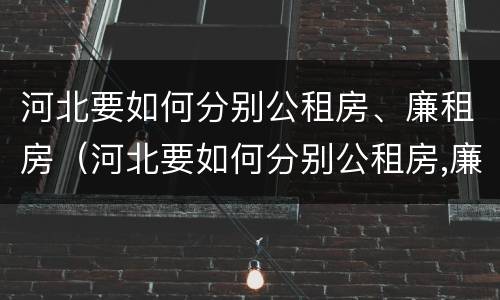 河北要如何分别公租房、廉租房（河北要如何分别公租房,廉租房和住宅）