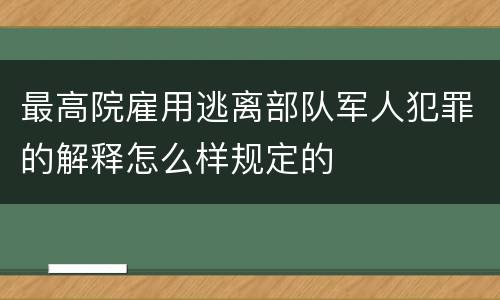 最高院雇用逃离部队军人犯罪的解释怎么样规定的