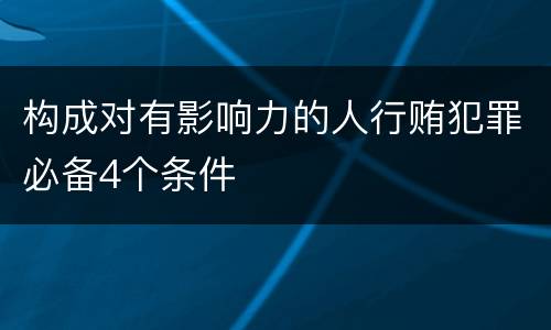 构成对有影响力的人行贿犯罪必备4个条件