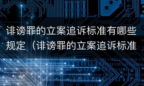 诽谤罪的立案追诉标准有哪些规定（诽谤罪的立案追诉标准有哪些规定呢）