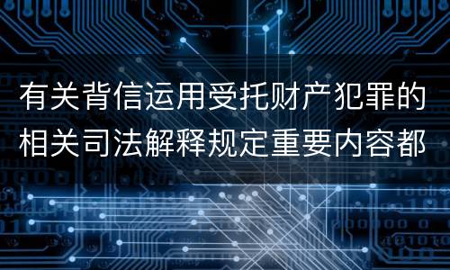 有关背信运用受托财产犯罪的相关司法解释规定重要内容都有哪些