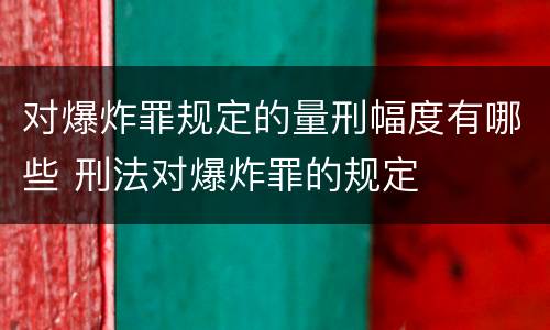 对爆炸罪规定的量刑幅度有哪些 刑法对爆炸罪的规定