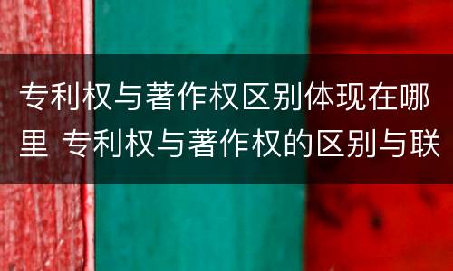 专利权与著作权区别体现在哪里 专利权与著作权的区别与联系