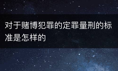 对于赌博犯罪的定罪量刑的标准是怎样的