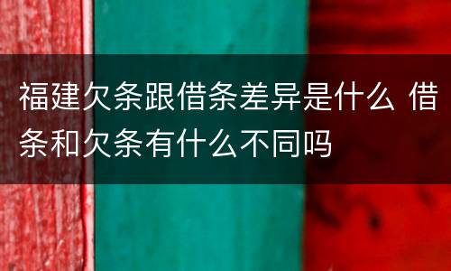 福建欠条跟借条差异是什么 借条和欠条有什么不同吗