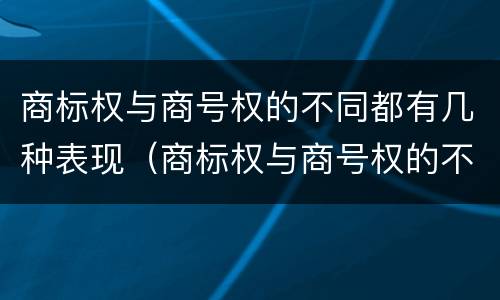 商标权与商号权的不同都有几种表现（商标权与商号权的不同都有几种表现手法）