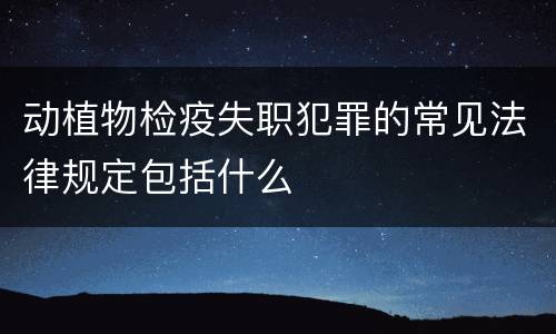 动植物检疫失职犯罪的常见法律规定包括什么