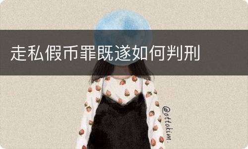 走私假币罪既遂如何判刑