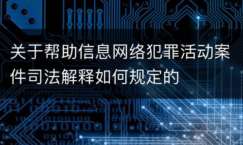 关于帮助信息网络犯罪活动案件司法解释如何规定的