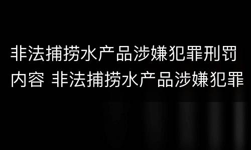 非法捕捞水产品涉嫌犯罪刑罚内容 非法捕捞水产品涉嫌犯罪刑罚内容是什么