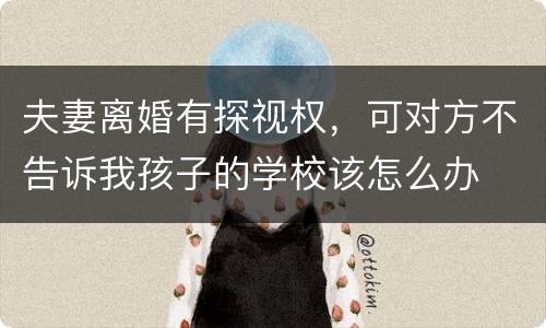 夫妻离婚有探视权，可对方不告诉我孩子的学校该怎么办