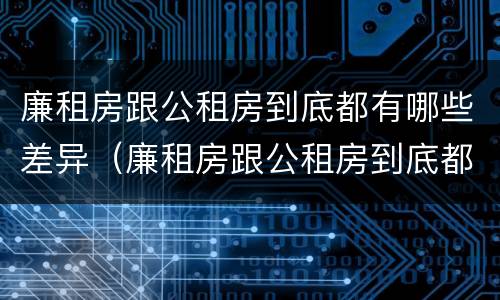 廉租房跟公租房到底都有哪些差异（廉租房跟公租房到底都有哪些差异点）