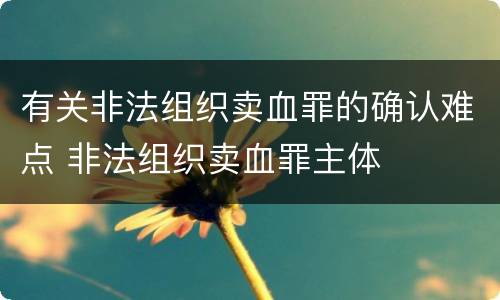 有关非法组织卖血罪的确认难点 非法组织卖血罪主体