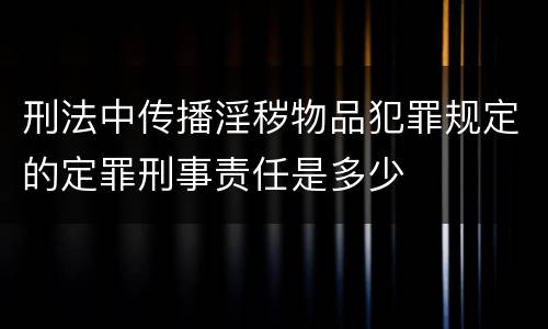 刑法中传播淫秽物品犯罪规定的定罪刑事责任是多少