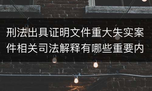 刑法出具证明文件重大失实案件相关司法解释有哪些重要内容