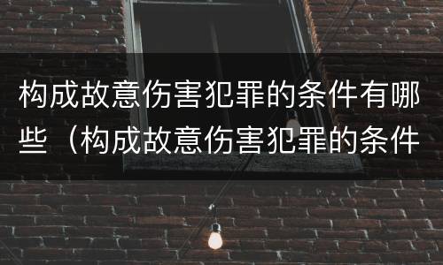 构成故意伤害犯罪的条件有哪些（构成故意伤害犯罪的条件有哪些呢）