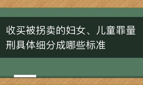 收买被拐卖的妇女、儿童罪量刑具体细分成哪些标准