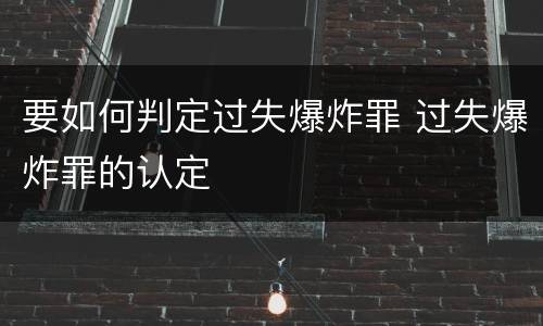 要如何判定过失爆炸罪 过失爆炸罪的认定