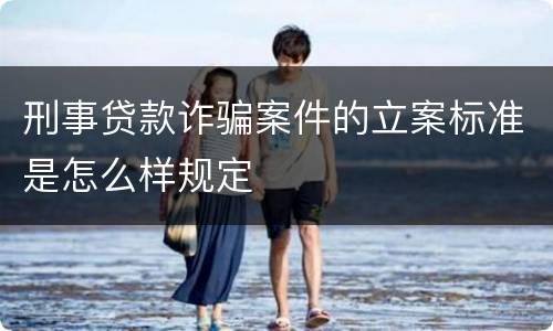 刑事贷款诈骗案件的立案标准是怎么样规定