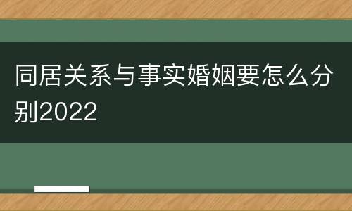 同居关系与事实婚姻要怎么分别2022