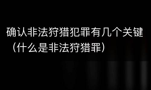确认非法狩猎犯罪有几个关键（什么是非法狩猎罪）