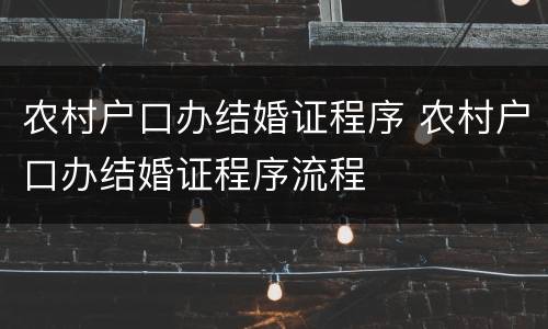 农村户口办结婚证程序 农村户口办结婚证程序流程