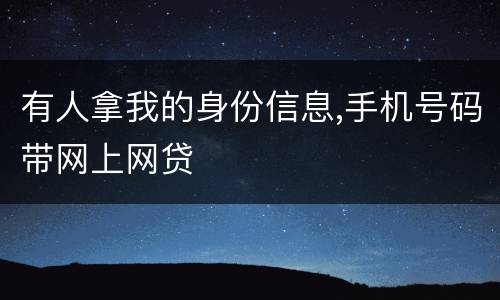 有人拿我的身份信息,手机号码带网上网贷