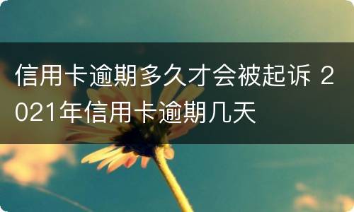 信用卡逾期多久才会被起诉 2021年信用卡逾期几天