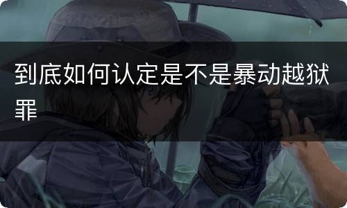 到底如何认定是不是暴动越狱罪