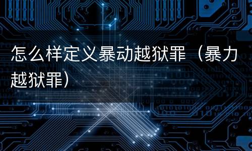 怎么样定义暴动越狱罪（暴力越狱罪）
