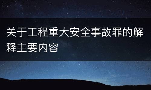 关于工程重大安全事故罪的解释主要内容