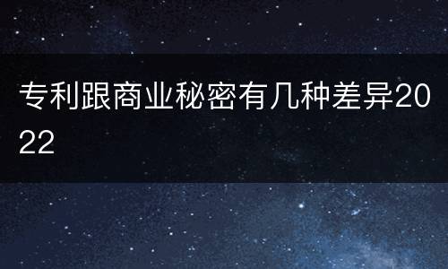 专利跟商业秘密有几种差异2022