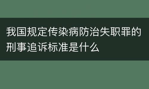 我国规定传染病防治失职罪的刑事追诉标准是什么