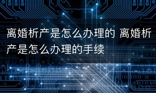 离婚析产是怎么办理的 离婚析产是怎么办理的手续